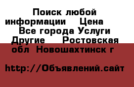 Поиск любой информации  › Цена ­ 100 - Все города Услуги » Другие   . Ростовская обл.,Новошахтинск г.